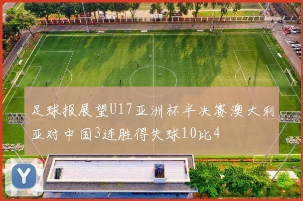 足球报展望U17亚洲杯半决赛澳大利亚对中国3连胜得失球10比4