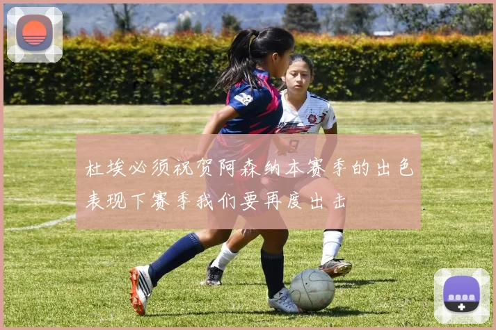 杜埃必须祝贺阿森纳本赛季的出色表现下赛季我们要再度出击