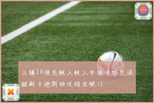 三镇10领先铁人铁人中场传球失误被断卡迪斯助攻绍尔破门